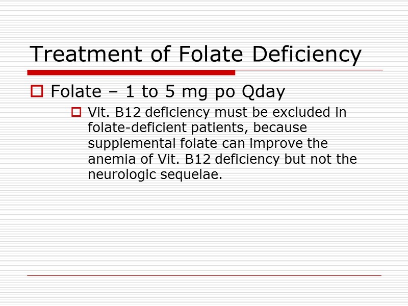 Treatment of Folate Deficiency Folate – 1 to 5 mg po Qday Vit. B12